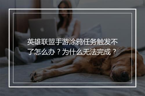 英雄联盟手游涂鸦任务触发不了怎么办？为什么无法完成？