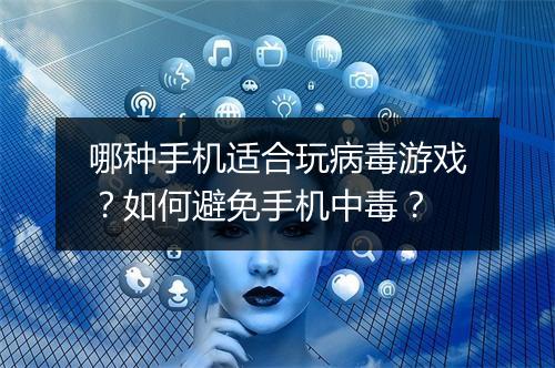 哪种手机适合玩病毒游戏？如何避免手机中毒？