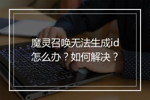 魔灵召唤无法生成id怎么办？如何解决？
