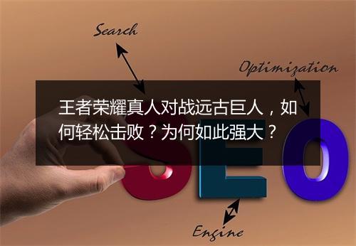 王者荣耀真人对战远古巨人，如何轻松击败？为何如此强大？