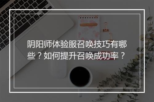 阴阳师体验服召唤技巧有哪些？如何提升召唤成功率？