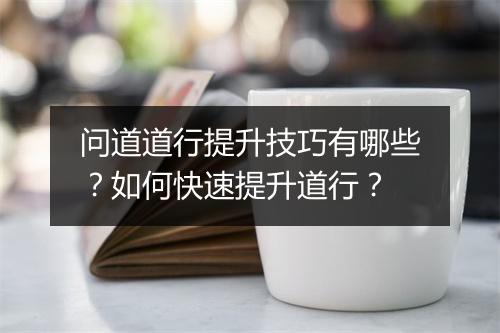 问道道行提升技巧有哪些？如何快速提升道行？