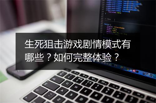 生死狙击游戏剧情模式有哪些？如何完整体验？
