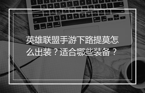 英雄联盟手游下路提莫怎么出装？适合哪些装备？