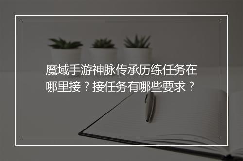 魔域手游神脉传承历练任务在哪里接？接任务有哪些要求？