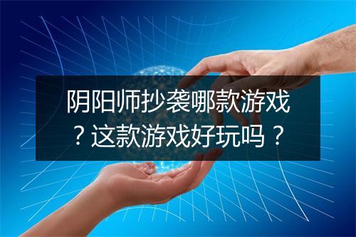 阴阳师抄袭哪款游戏？这款游戏好玩吗？
