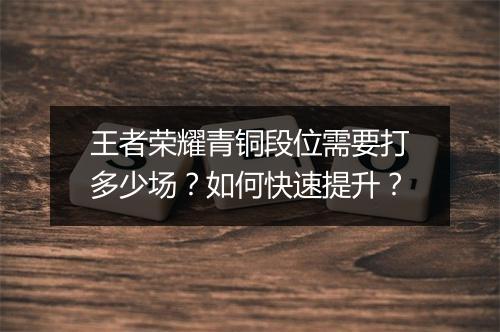 王者荣耀青铜段位需要打多少场？如何快速提升？