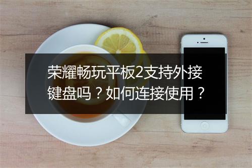荣耀畅玩平板2支持外接键盘吗？如何连接使用？
