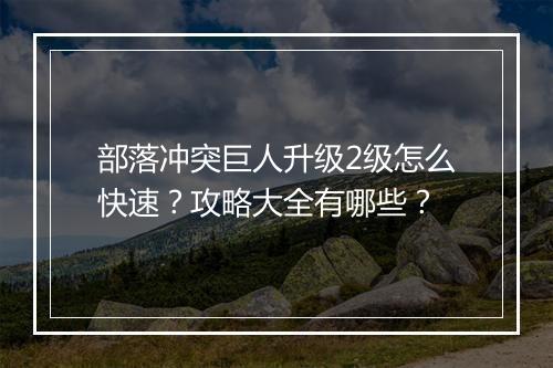 部落冲突巨人升级2级怎么快速？攻略大全有哪些？