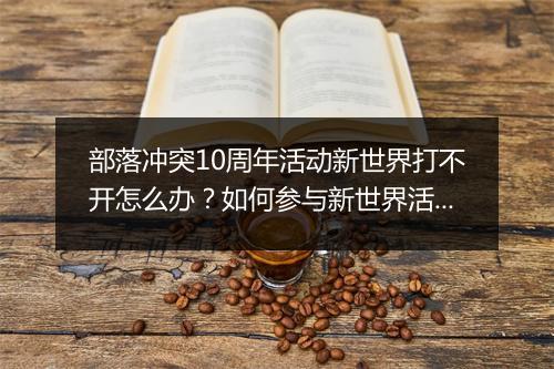 部落冲突10周年活动新世界打不开怎么办？如何参与新世界活动？