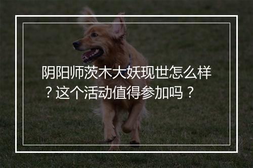阴阳师茨木大妖现世怎么样？这个活动值得参加吗？