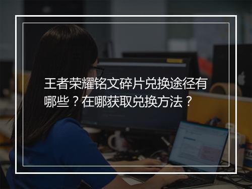 王者荣耀铭文碎片兑换途径有哪些？在哪获取兑换方法？