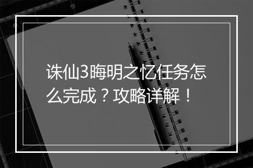 诛仙3晦明之忆任务怎么完成？攻略详解！