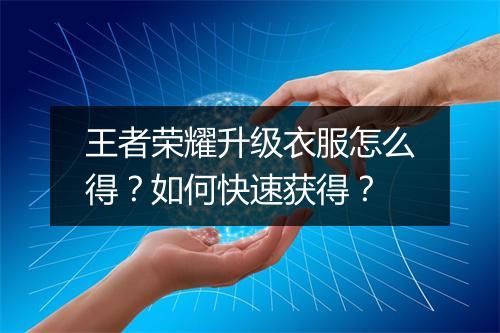 王者荣耀升级衣服怎么得？如何快速获得？