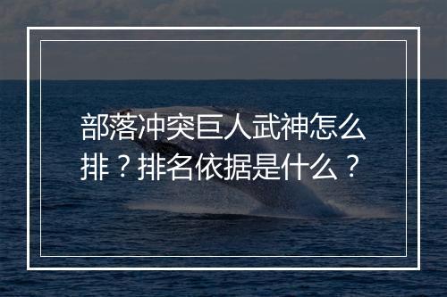 部落冲突巨人武神怎么排？排名依据是什么？
