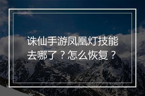 诛仙手游凤凰灯技能去哪了？怎么恢复？