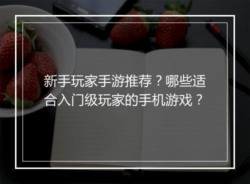 新手玩家手游推荐？哪些适合入门级玩家的手机游戏？