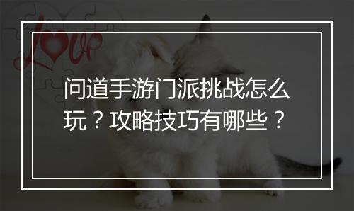 问道手游门派挑战怎么玩？攻略技巧有哪些？