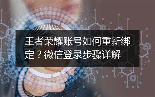 王者荣耀账号如何重新绑定？微信登录步骤详解