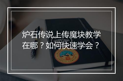 炉石传说上传魔块教学在哪？如何快速学会？