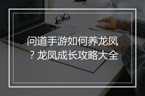 问道手游如何养龙凤？龙凤成长攻略大全