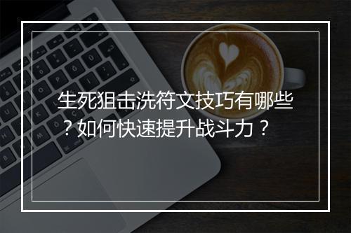 生死狙击洗符文技巧有哪些？如何快速提升战斗力？