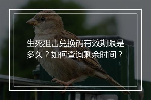 生死狙击兑换码有效期限是多久？如何查询剩余时间？