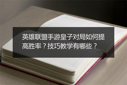 英雄联盟手游皇子对局如何提高胜率？技巧教学有哪些？