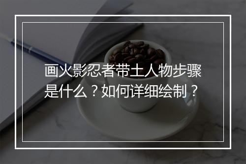 画火影忍者带土人物步骤是什么？如何详细绘制？