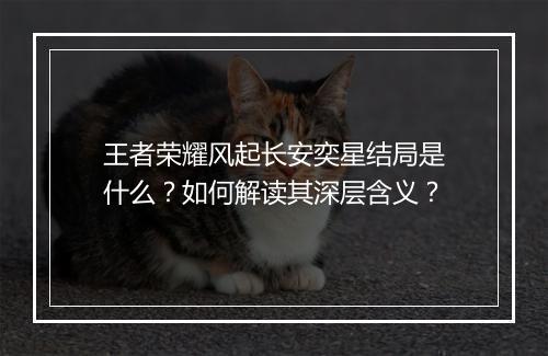 王者荣耀风起长安奕星结局是什么？如何解读其深层含义？