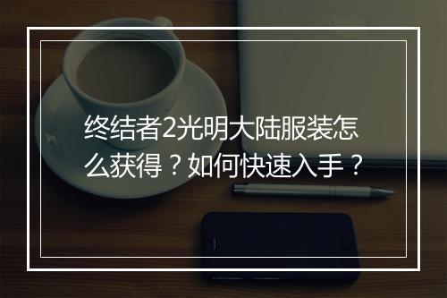 终结者2光明大陆服装怎么获得？如何快速入手？