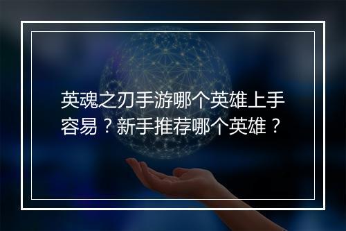 英魂之刃手游哪个英雄上手容易？新手推荐哪个英雄？