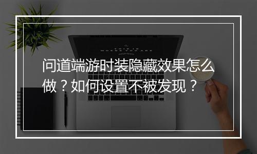 问道端游时装隐藏效果怎么做？如何设置不被发现？