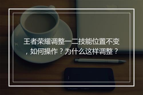 王者荣耀调整一二技能位置不变，如何操作？为什么这样调整？