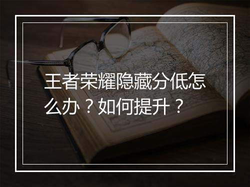 王者荣耀隐藏分低怎么办？如何提升？