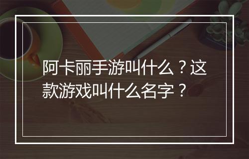 阿卡丽手游叫什么？这款游戏叫什么名字？