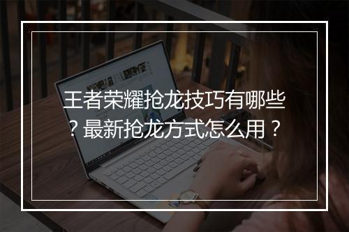 王者荣耀抢龙技巧有哪些？最新抢龙方式怎么用？