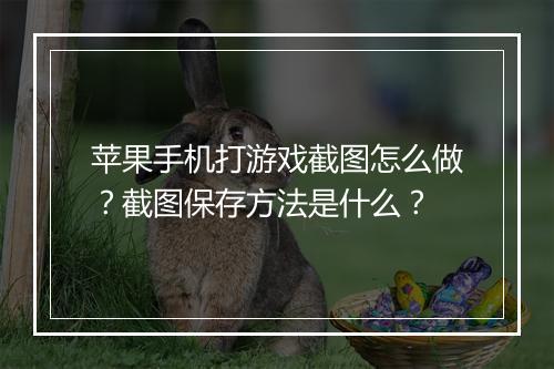 苹果手机打游戏截图怎么做？截图保存方法是什么？
