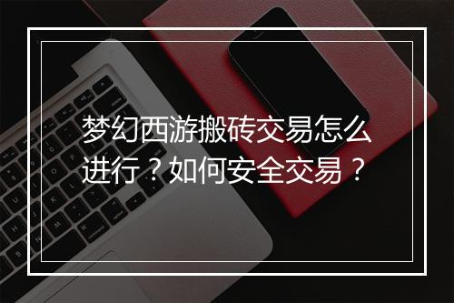 梦幻西游搬砖交易怎么进行？如何安全交易？