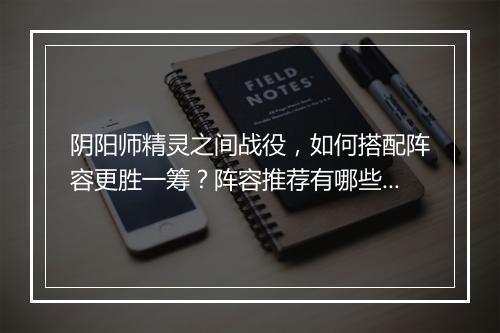 阴阳师精灵之间战役，如何搭配阵容更胜一筹？阵容推荐有哪些？