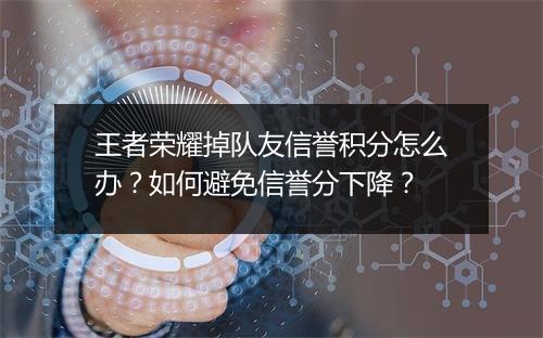 王者荣耀掉队友信誉积分怎么办？如何避免信誉分下降？
