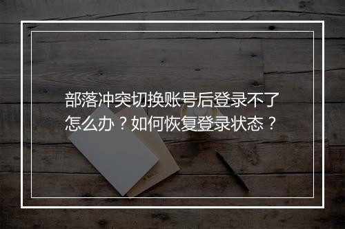 部落冲突切换账号后登录不了怎么办？如何恢复登录状态？