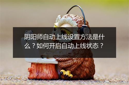 阴阳师自动上线设置方法是什么？如何开启自动上线状态？
