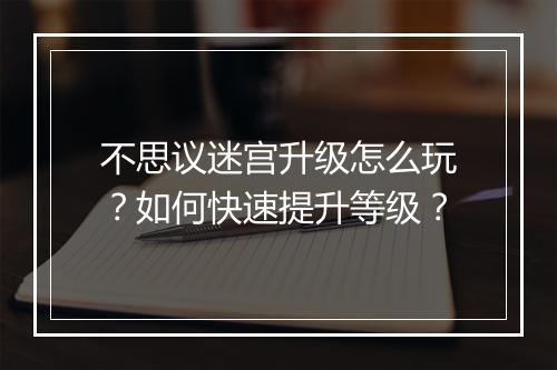 不思议迷宫升级怎么玩？如何快速提升等级？