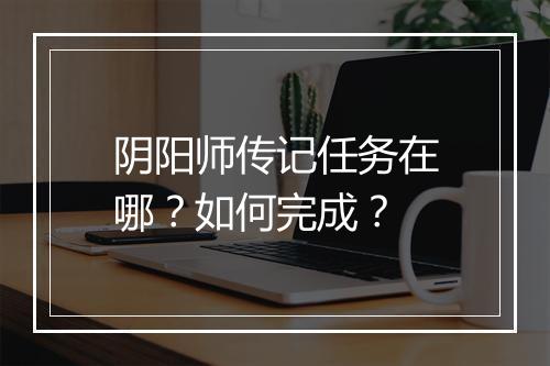阴阳师传记任务在哪？如何完成？