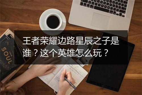 王者荣耀边路星辰之子是谁？这个英雄怎么玩？
