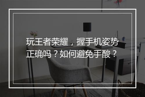 玩王者荣耀，握手机姿势正确吗？如何避免手酸？