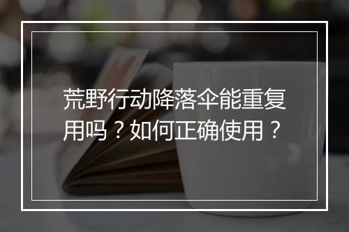 荒野行动降落伞能重复用吗？如何正确使用？