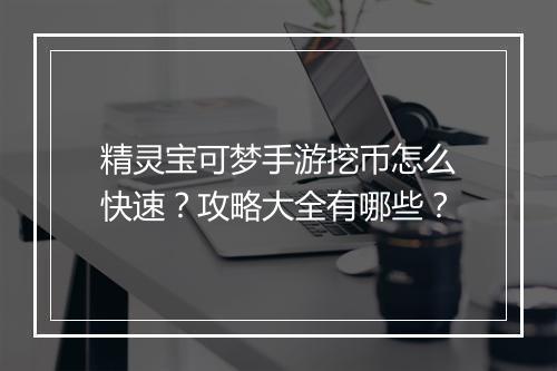 精灵宝可梦手游挖币怎么快速？攻略大全有哪些？