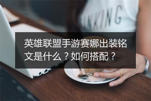 英雄联盟手游赛娜出装铭文是什么？如何搭配？